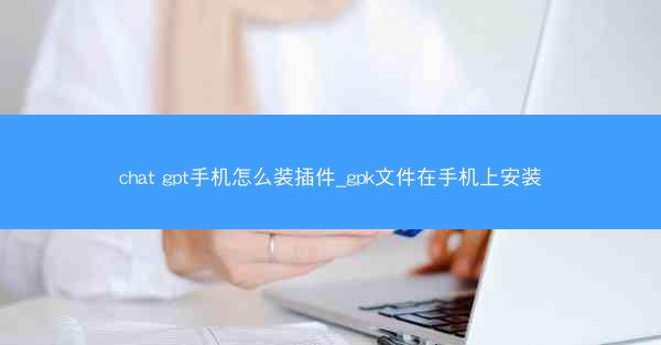 chat gpt手机怎么装插件_gpk文件在手机上安装