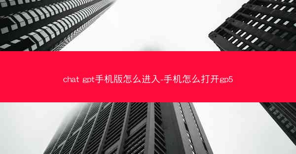 chat gpt手机版怎么进入-手机怎么打开gp5
