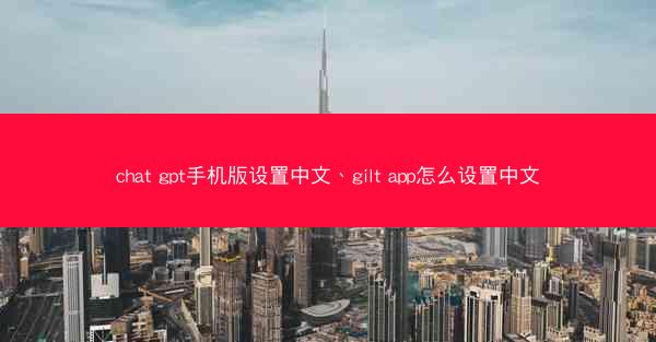 chat gpt手机版设置中文、gilt app怎么设置中文