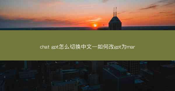 chat gpt怎么切换中文—如何改gpt为mar