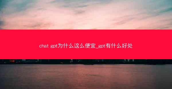 chat gpt为什么这么便宜_gpt有什么好处