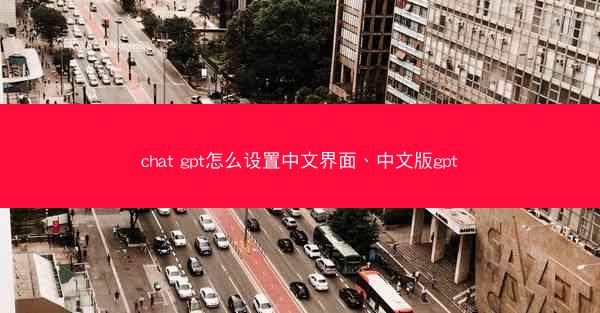 chat gpt怎么设置中文界面、中文版gpt