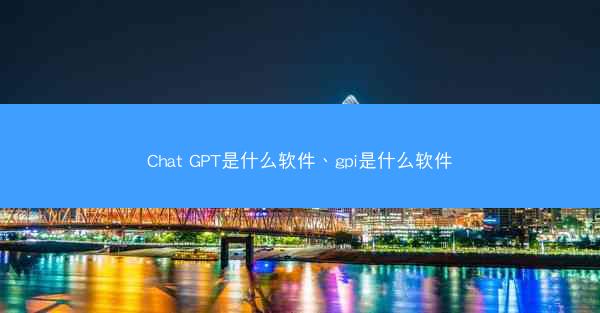 Chat GPT是什么软件、gpi是什么软件