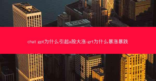 chat gpt为什么引起a股大涨-grt为什么暴涨暴跌