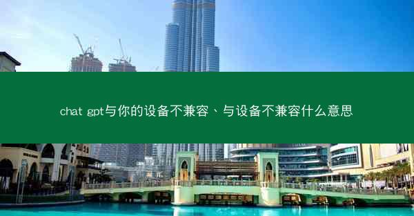 chat gpt与你的设备不兼容、与设备不兼容什么意思
