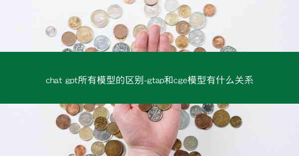 chat gpt所有模型的区别-gtap和cge模型有什么关系