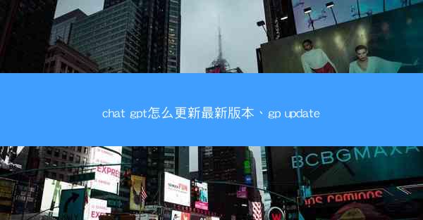 chat gpt怎么更新最新版本、gp update