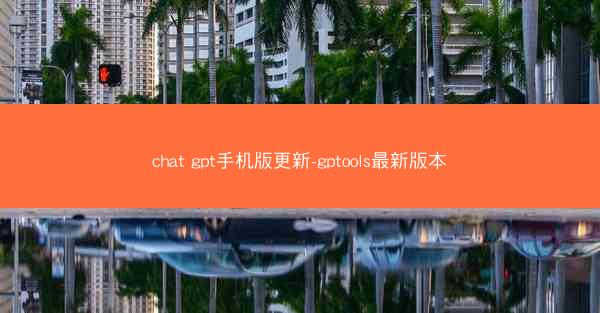 chat gpt手机版更新-gptools最新版本