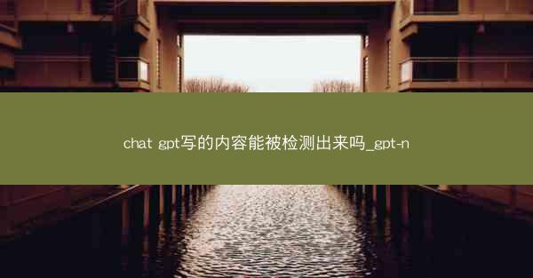 chat gpt写的内容能被检测出来吗_gpt-n