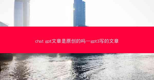 chat gpt文章是原创的吗—gpt3写的文章