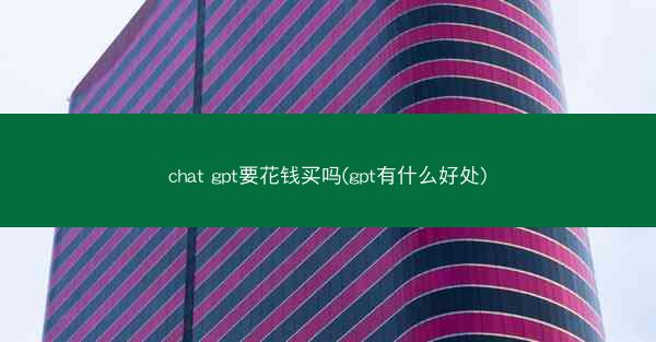 chat gpt要花钱买吗(gpt有什么好处)