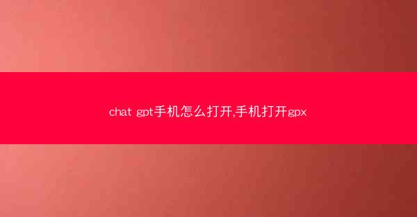 chat gpt手机怎么打开,手机打开gpx