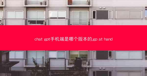 chat gpt手机端是哪个版本的,gp at hand