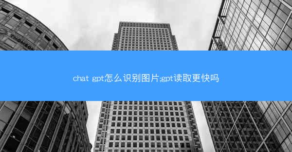 chat gpt怎么识别图片;gpt读取更快吗