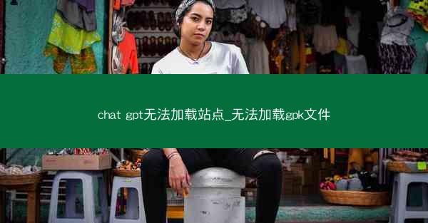 chat gpt无法加载站点_无法加载gpk文件