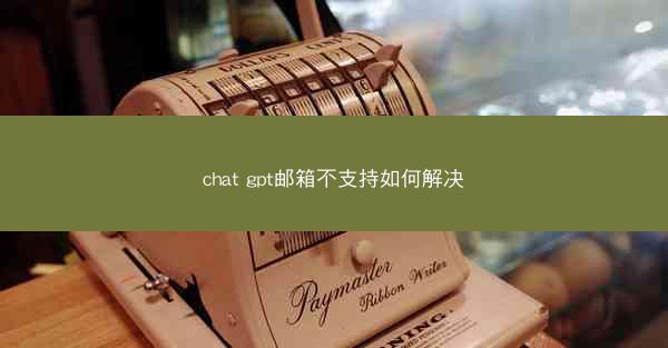 chat gpt邮箱不支持如何解决