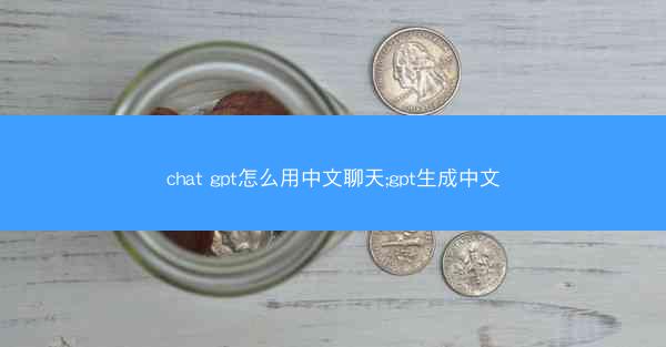 chat gpt怎么用中文聊天;gpt生成中文