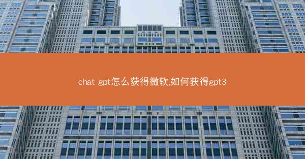chat gpt怎么获得微软,如何获得gpt3
