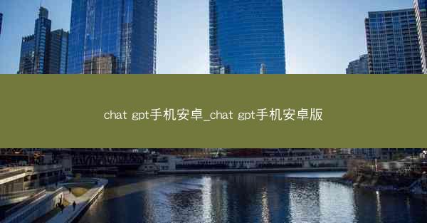 chat gpt手机安卓_chat gpt手机安卓版