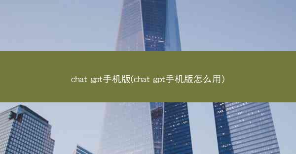 chat gpt手机版(chat gpt手机版怎么用)