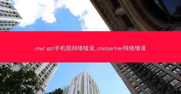 chat gpt手机版网络错误_chatpartner网络错误