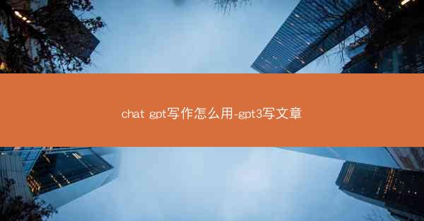 chat gpt写作怎么用-gpt3写文章