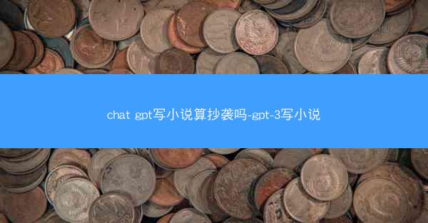 chat gpt写小说算抄袭吗-gpt-3写小说