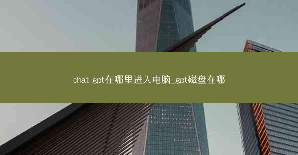 chat gpt在哪里进入电脑_gpt磁盘在哪