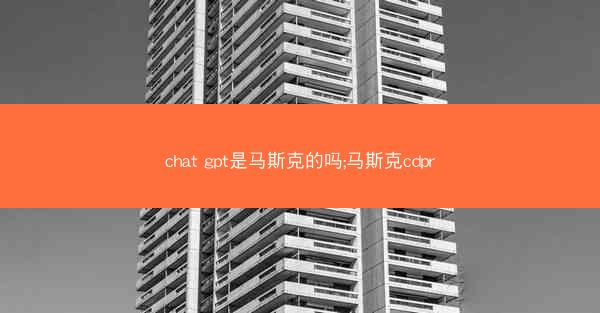 chat gpt是马斯克的吗;马斯克cdpr