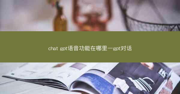 chat gpt语音功能在哪里—gpt对话