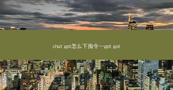 chat gpt怎么下指令—gpt got