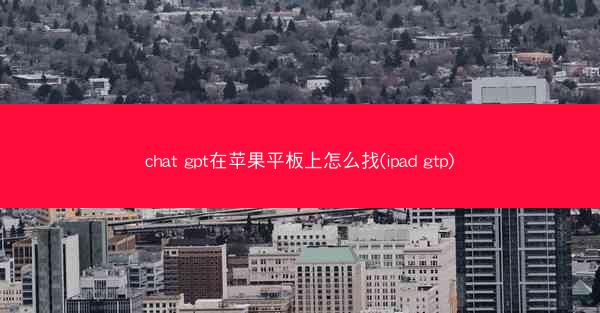 chat gpt在苹果平板上怎么找(ipad gtp)