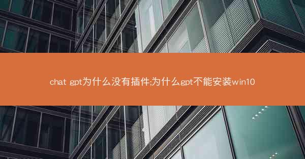 chat gpt为什么没有插件;为什么gpt不能安装win10
