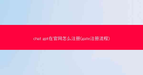 chat gpt在官网怎么注册(gate注册流程)