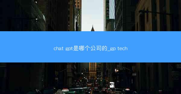 chat gpt是哪个公司的_gp tech