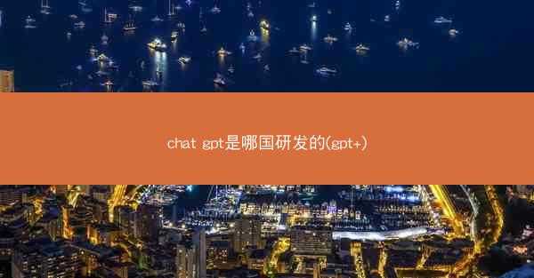 chat gpt是哪国研发的(gpt+)