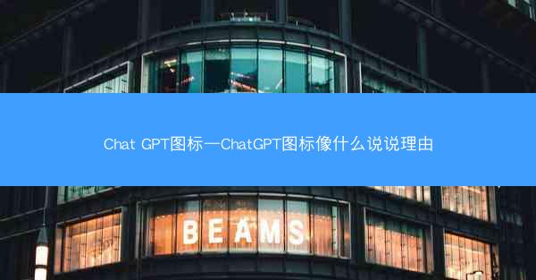 Chat GPT图标—ChatGPT图标像什么说说理由