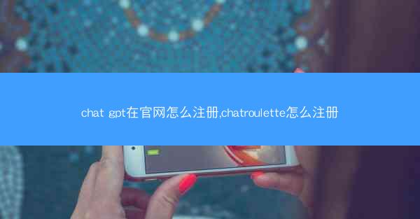chat gpt在官网怎么注册,chatroulette怎么注册