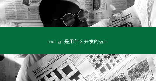 chat gpt是用什么开发的;gpt+