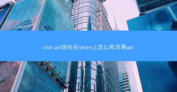 chat gpt现在在iphone上怎么用,苹果gpt