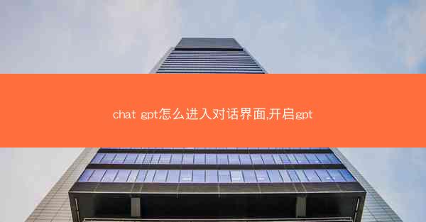 chat gpt怎么进入对话界面,开启gpt