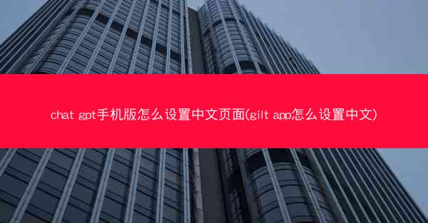 chat gpt手机版怎么设置中文页面(gilt app怎么设置中文)