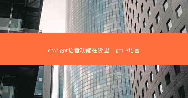 chat gpt语音功能在哪里—gpt-3语言