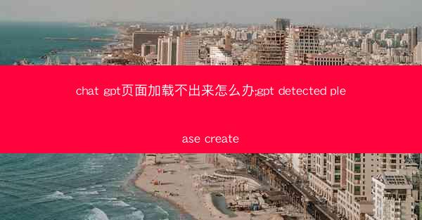 chat gpt页面加载不出来怎么办;gpt detected please create