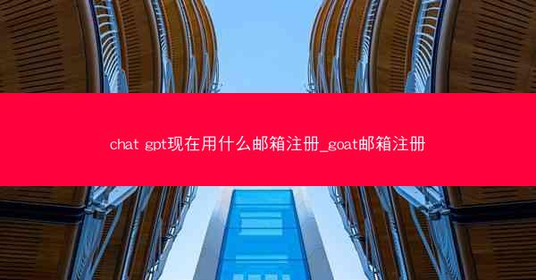 chat gpt现在用什么邮箱注册_goat邮箱注册