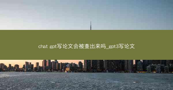 chat gpt写论文会被查出来吗_gpt3写论文