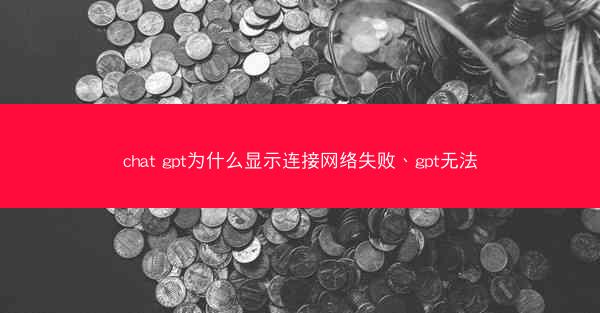 chat gpt为什么显示连接网络失败、gpt无法