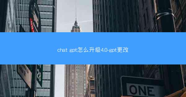 chat gpt怎么升级4.0-gpt更改