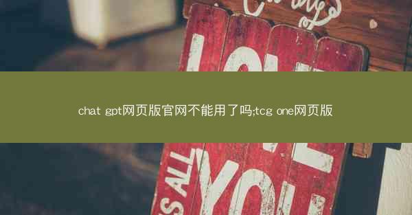 chat gpt网页版官网不能用了吗;tcg one网页版