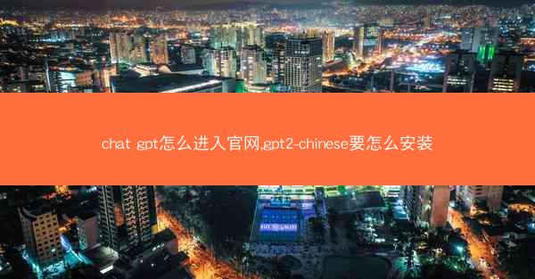 chat gpt怎么进入官网,gpt2-chinese要怎么安装